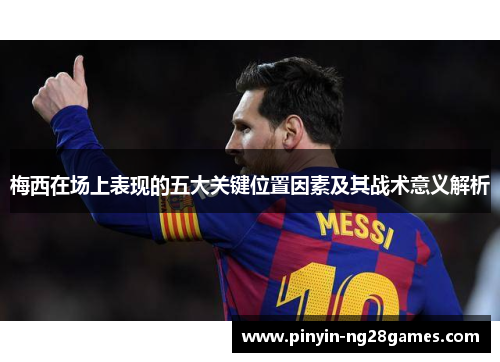 梅西在场上表现的五大关键位置因素及其战术意义解析