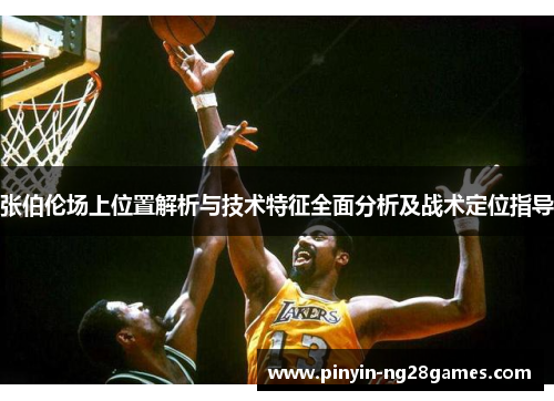 张伯伦场上位置解析与技术特征全面分析及战术定位指导