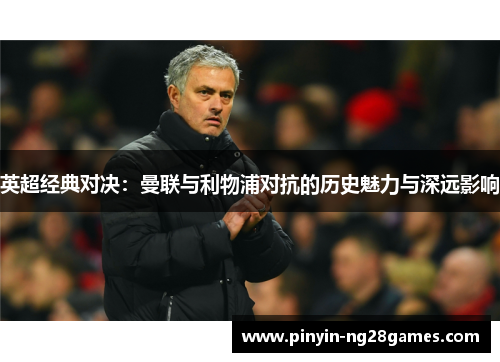 英超经典对决：曼联与利物浦对抗的历史魅力与深远影响