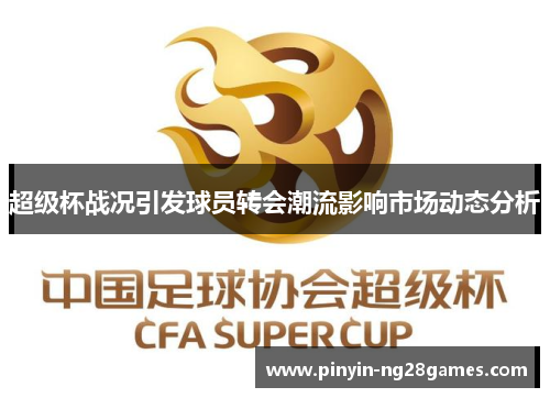 超级杯战况引发球员转会潮流影响市场动态分析 超级杯战况引发球员转会潮流影响市场动态分析