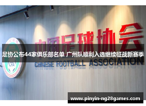 足协公布44家俱乐部名单 广州队顺利入选继续征战新赛季 足协公布44家俱乐部名单 广州队顺利入选继续征战新赛季