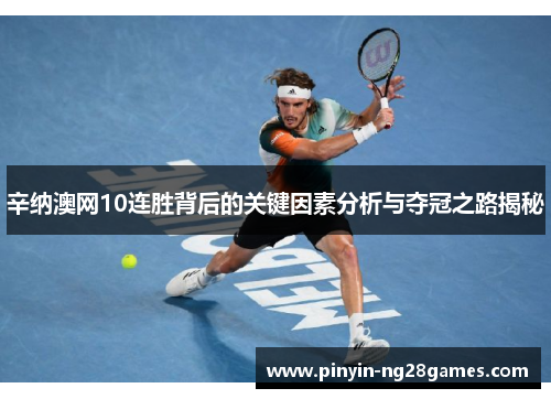 辛纳澳网10连胜背后的关键因素分析与夺冠之路揭秘