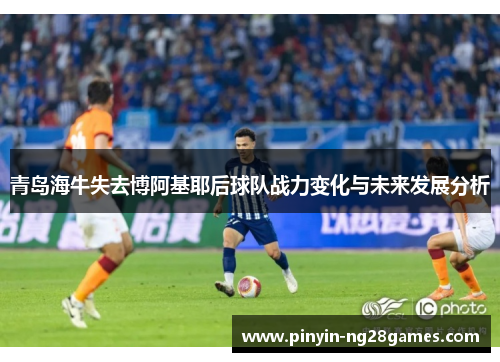 青岛海牛失去博阿基耶后球队战力变化与未来发展分析 青岛海牛失去博阿基耶后球队战力变化与未来发展分析
