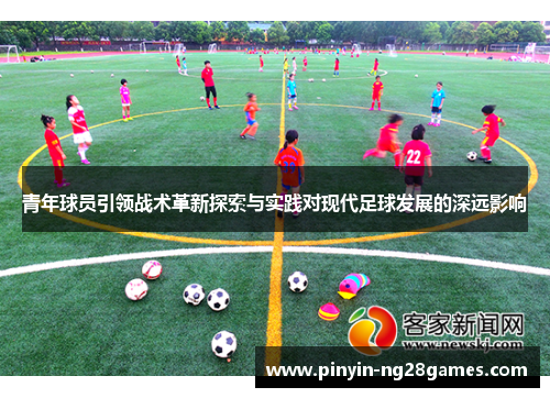 青年球员引领战术革新探索与实践对现代足球发展的深远影响 青年球员引领战术革新探索与实践对现代足球发展的深远影响