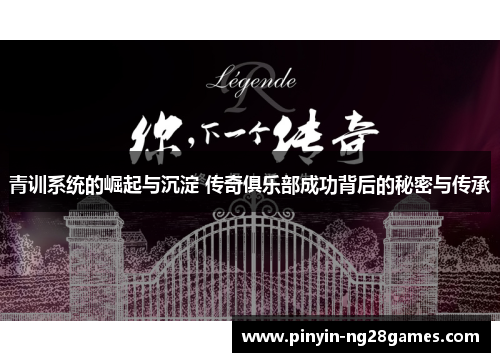青训系统的崛起与沉淀 传奇俱乐部成功背后的秘密与传承 青训系统的崛起与沉淀 传奇俱乐部成功背后的秘密与传承