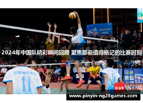 2024年中国队精彩瞬间回顾 聚焦那些值得铭记的比赛时刻 2024年中国队精彩瞬间回顾 聚焦那些值得铭记的比赛时刻