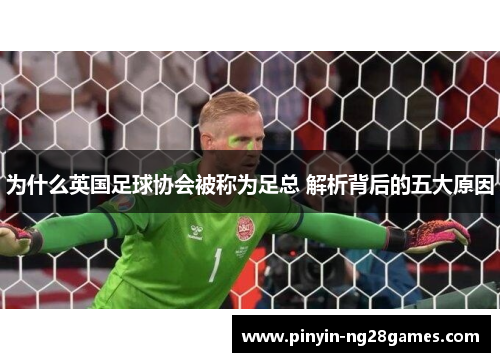 为什么英国足球协会被称为足总 解析背后的五大原因 为什么英国足球协会被称为足总 解析背后的五大原因