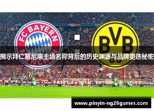揭示拜仁慕尼黑主场名称背后的历史渊源与品牌更迭秘密 揭示拜仁慕尼黑主场名称背后的历史渊源与品牌更迭秘密