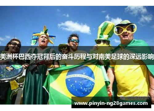 美洲杯巴西夺冠背后的奋斗历程与对南美足球的深远影响 美洲杯巴西夺冠背后的奋斗历程与对南美足球的深远影响