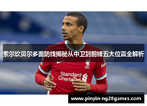 索尔坎贝尔多面防线揭秘从中卫到前锋五大位置全解析 索尔坎贝尔多面防线揭秘从中卫到前锋五大位置全解析