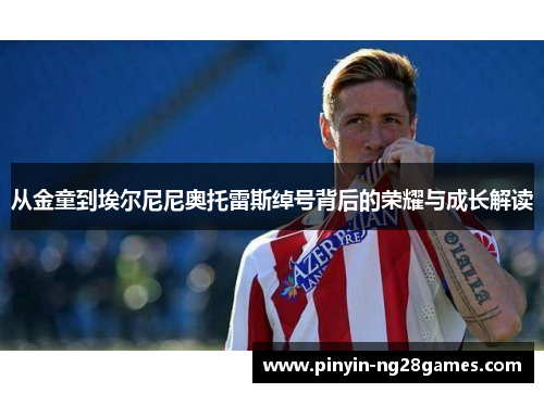 从金童到埃尔尼尼奥托雷斯绰号背后的荣耀与成长解读