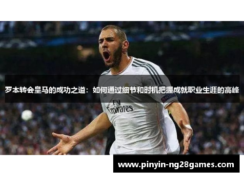 罗本转会皇马的成功之道：如何通过细节和时机把握成就职业生涯的高峰
