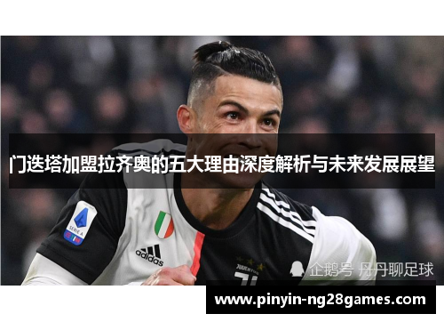 门迭塔加盟拉齐奥的五大理由深度解析与未来发展展望