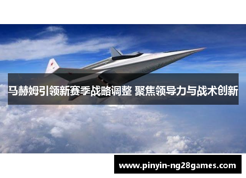 马赫姆引领新赛季战略调整 聚焦领导力与战术创新 马赫姆引领新赛季战略调整 聚焦领导力与战术创新