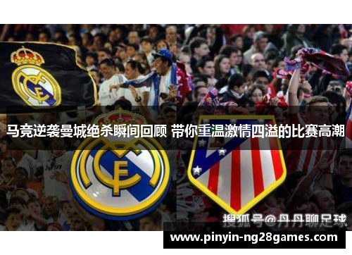 马竞逆袭曼城绝杀瞬间回顾 带你重温激情四溢的比赛高潮 马竞逆袭曼城绝杀瞬间回顾 带你重温激情四溢的比赛高潮