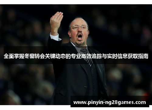 全面掌握冬窗转会关键动态的专业高效追踪与实时信息获取指南 全面掌握冬窗转会关键动态的专业高效追踪与实时信息获取指南