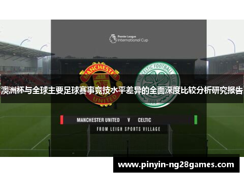 澳洲杯与全球主要足球赛事竞技水平差异的全面深度比较分析研究报告