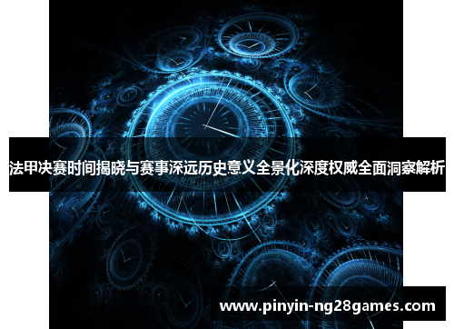 法甲决赛时间揭晓与赛事深远历史意义全景化深度权威全面洞察解析 法甲决赛时间揭晓与赛事深远历史意义全景化深度权威全面洞察解析