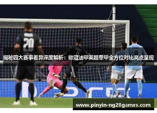 揭秘四大赛事差异深度解析：欧冠法甲英超意甲全方位对比亮点呈现