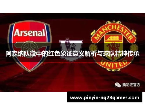 阿森纳队徽中的红色象征意义解析与球队精神传承