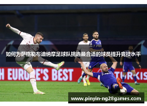 如何为萨格勒布迪纳摩足球队挑选最合适的球员提升竞技水平 如何为萨格勒布迪纳摩足球队挑选最合适的球员提升竞技水平