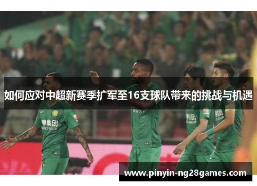 如何应对中超新赛季扩军至16支球队带来的挑战与机遇