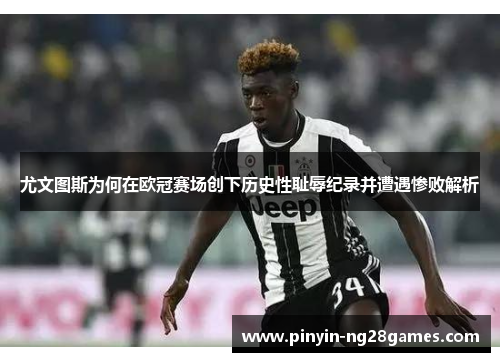 尤文图斯为何在欧冠赛场创下历史性耻辱纪录并遭遇惨败解析 尤文图斯为何在欧冠赛场创下历史性耻辱纪录并遭遇惨败解析