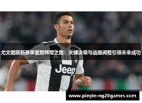 尤文图斯新赛季重塑辉煌之路:关键决策与战略调整引领未来成功 尤文图斯新赛季重塑辉煌之路:关键决策与战略调整引领未来成功