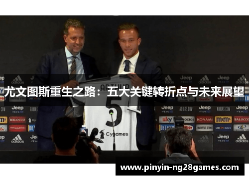 尤文图斯重生之路：五大关键转折点与未来展望