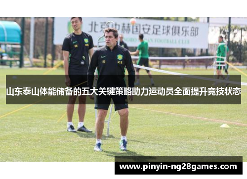 山东泰山体能储备的五大关键策略助力运动员全面提升竞技状态 山东泰山体能储备的五大关键策略助力运动员全面提升竞技状态
