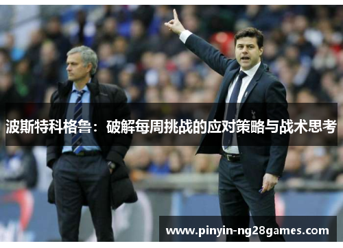 波斯特科格鲁：破解每周挑战的应对策略与战术思考