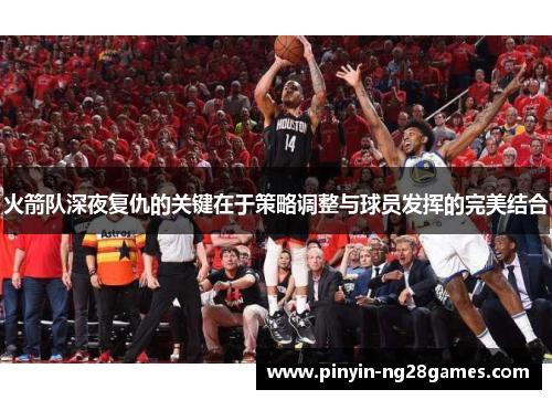 火箭队深夜复仇的关键在于策略调整与球员发挥的完美结合