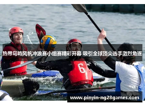 热带岛屿风帆冲浪赛小组赛精彩开幕 吸引全球顶尖选手激烈角逐