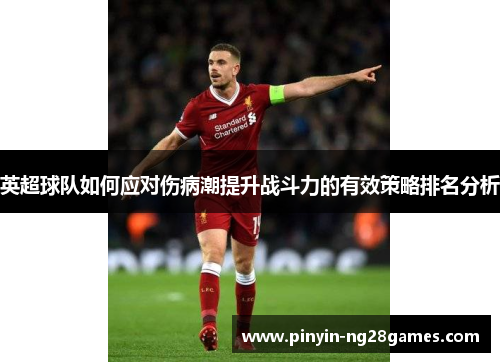 英超球队如何应对伤病潮提升战斗力的有效策略排名分析 英超球队如何应对伤病潮提升战斗力的有效策略排名分析