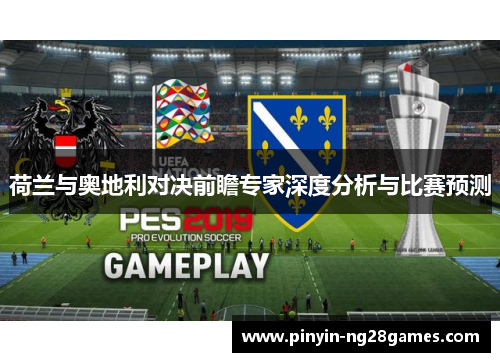 荷兰与奥地利对决前瞻专家深度分析与比赛预测 荷兰与奥地利对决前瞻专家深度分析与比赛预测