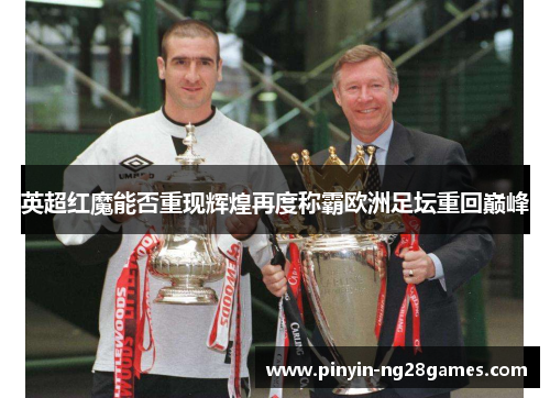英超红魔能否重现辉煌再度称霸欧洲足坛重回巅峰