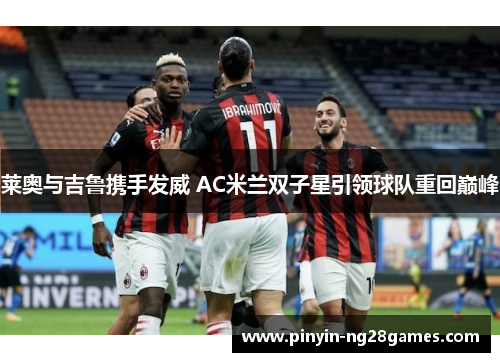 莱奥与吉鲁携手发威 AC米兰双子星引领球队重回巅峰