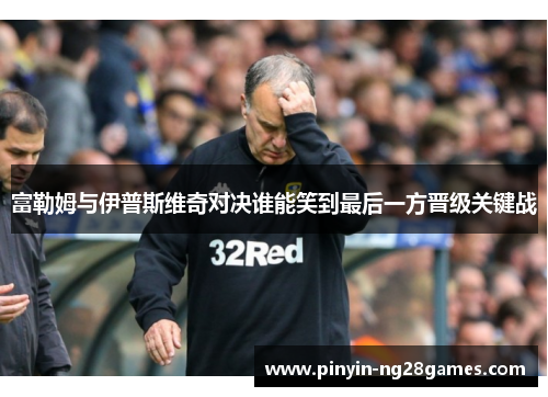 富勒姆与伊普斯维奇对决谁能笑到最后一方晋级关键战