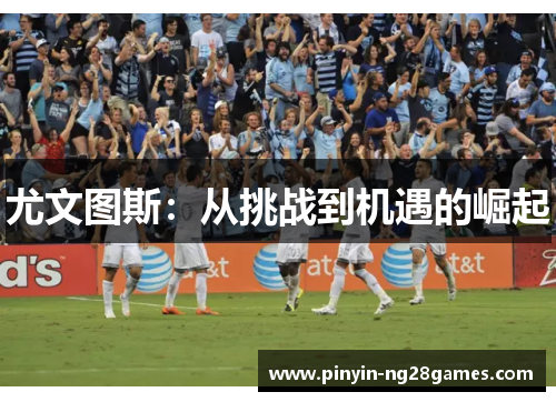 尤文图斯：从挑战到机遇的崛起