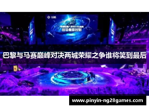 巴黎与马赛巅峰对决两城荣耀之争谁将笑到最后