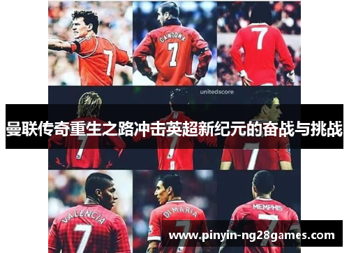 曼联传奇重生之路冲击英超新纪元的奋战与挑战 曼联传奇重生之路冲击英超新纪元的奋战与挑战