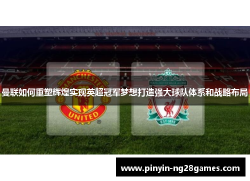 曼联如何重塑辉煌实现英超冠军梦想打造强大球队体系和战略布局