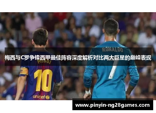 梅西与C罗争锋西甲最佳阵容深度解析对比两大巨星的巅峰表现 梅西与C罗争锋西甲最佳阵容深度解析对比两大巨星的巅峰表现