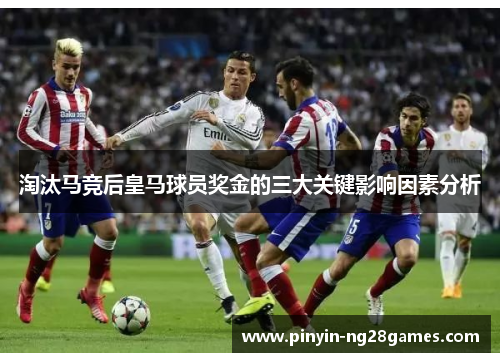 淘汰马竞后皇马球员奖金的三大关键影响因素分析
