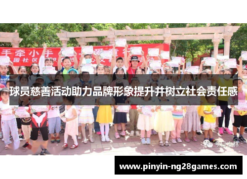球员慈善活动助力品牌形象提升并树立社会责任感 球员慈善活动助力品牌形象提升并树立社会责任感