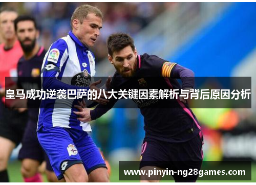 皇马成功逆袭巴萨的八大关键因素解析与背后原因分析 皇马成功逆袭巴萨的八大关键因素解析与背后原因分析