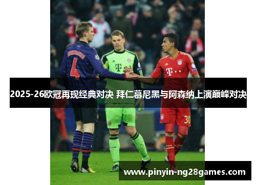 2025-26欧冠再现经典对决 拜仁慕尼黑与阿森纳上演巅峰对决 2025-26欧冠再现经典对决 拜仁慕尼黑与阿森纳上演巅峰对决