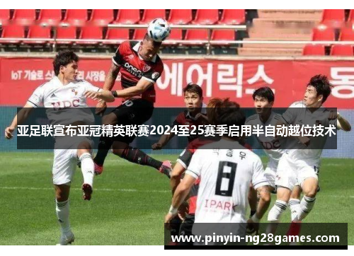 亚足联宣布亚冠精英联赛2024至25赛季启用半自动越位技术