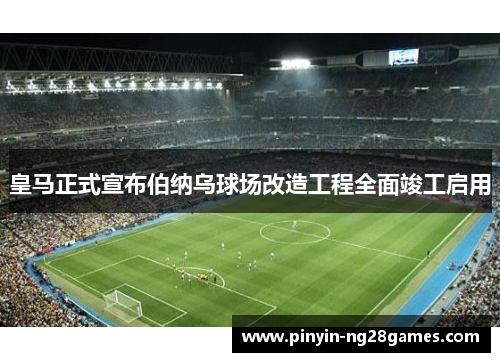 皇马正式宣布伯纳乌球场改造工程全面竣工启用