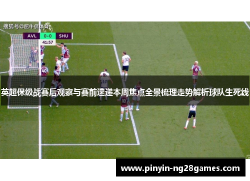 英超保级战赛后观察与赛前速递本周焦点全景梳理走势解析球队生死线